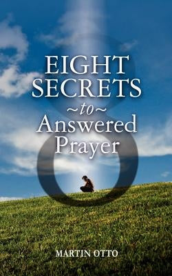 Eight Secrets to Answered Prayer by Otto, Martin
