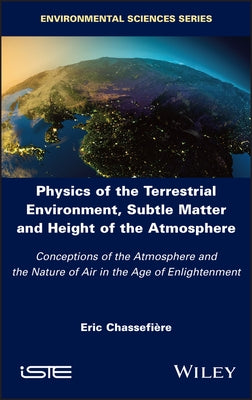 Physics of the Terrestrial Environment, Subtle Matter and Height of the Atmosphere: Conceptions of the Atmosphere and the Nature of Air in the Age of by Chassefiere, Eric