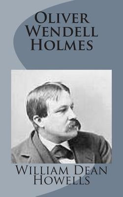Oliver Wendell Holmes by Howells, William Dean