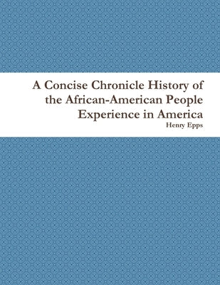 A Concise Chronicle History of the African-American People Experience in America by Epps, Henry
