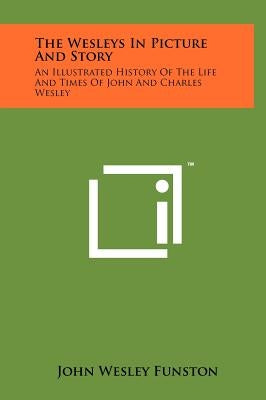 The Wesleys In Picture And Story: An Illustrated History Of The Life And Times Of John And Charles Wesley by Funston, John Wesley