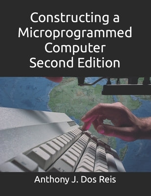 Constructing a Microprogrammed Computer Second Edition by Reis, Anthony J. Dos J.