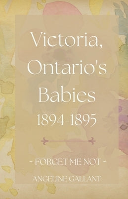 Victoria, Ontario's Babies 1894 - 1895 by Gallant, Angeline