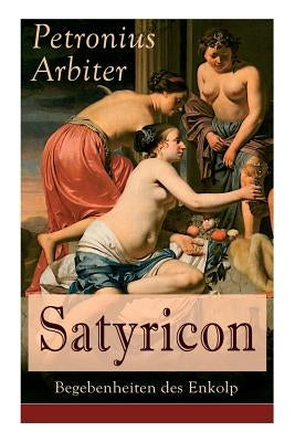 Satyricon: Begebenheiten des Enkolp: Historischer Roman aus der Zeit des römischen Kaisers Nero by Arbiter, Petronius