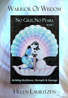 Warrior Of Wisdom - No Grit, No Pearl: Building Resilience, Strength & Courage by Lauritzen, Helen