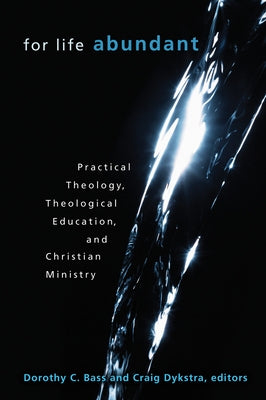 For Life Abundant: Practical Theology, Theological Education, and Christian Ministry by Bass, Dorothy C.