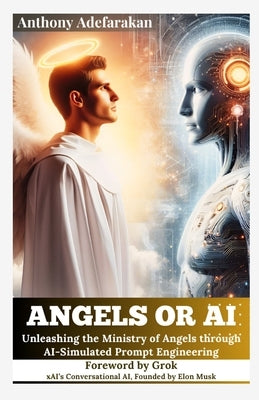 Angels or AI: Unleashing the Ministry of Angels through AI-Simulated Prompt Engineering by Adefarakan, Anthony