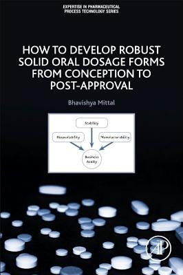 How to Develop Robust Solid Oral Dosage Forms: From Conception to Post-Approval by Mittal, Bhavishya