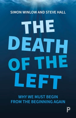 The Death of the Left: Why We Must Begin from the Beginning Again by Winlow, Simon
