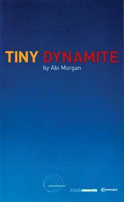 Tiny Dynamite: First Performed at the Traverse Theatre 3 August 2001 by Morgan, Abi