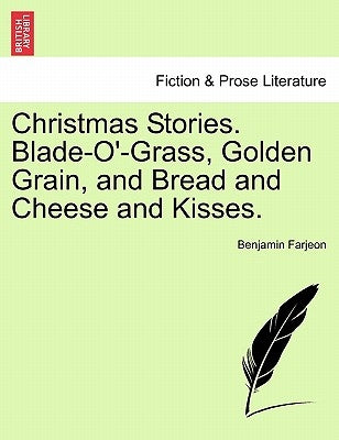 Christmas Stories. Blade-O'-Grass, Golden Grain, and Bread and Cheese and Kisses. by Farjeon, Benjamin