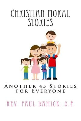 Christian Moral Stories: Another 45 Stories for Everyone by Damick O. P., Paul