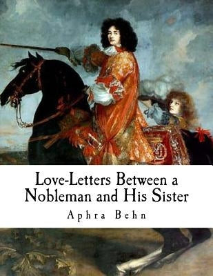 Love-Letters Between a Nobleman and His Sister by Behn, Aphra