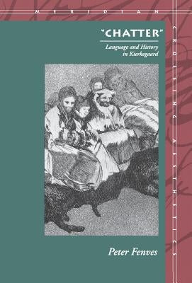"Chatter": Language and History in Kierkegaard by Fenves, Peter