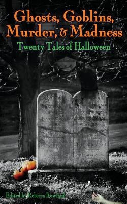 Ghosts, Goblins, Murder, & Madness: Twenty Tales of Halloween by Rowland, Rebecca