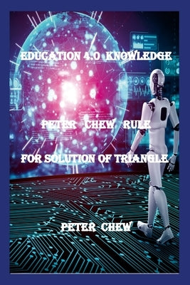 Education 4.0 Knowledge. Peter Chew Rule For Solution Of Triangle: Peter Chew by Chew, Peter
