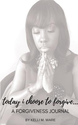 Today I Choose to Forgive...: A Forgiveness Journal by Ware, Kelli