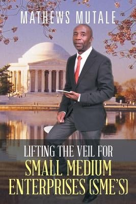 Lifting the veil for Small Medium Enterprises (SME's) by Mutale, Mathews