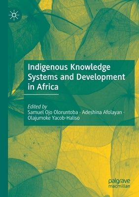 Indigenous Knowledge Systems and Development in Africa by Oloruntoba, Samuel Ojo