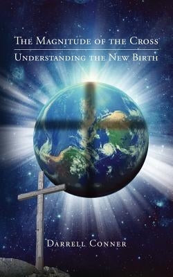 The Magnitude of the Cross: Understanding the New Birth by Conner, Darrell