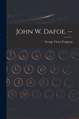 John W. Dafoe. -- by Ferguson, George Victor 1897-