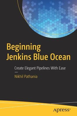 Beginning Jenkins Blue Ocean: Create Elegant Pipelines with Ease by Pathania, Nikhil