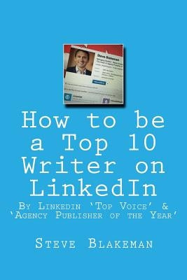 How to be a Top 10 Writer on LinkedIn by Blakeman, Steve