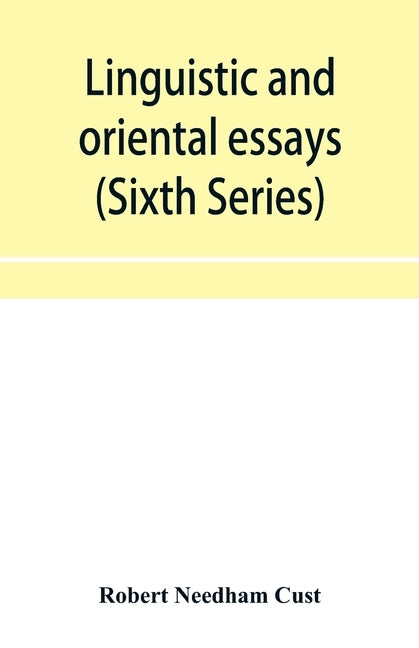 Linguistic and oriental essays. Written from the year 1840 to 1901 (Sixth Series) by Needham Cust, Robert