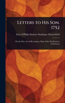Letters to His Son, 1752 by Chesterfield, Philip Dormer Stanhope
