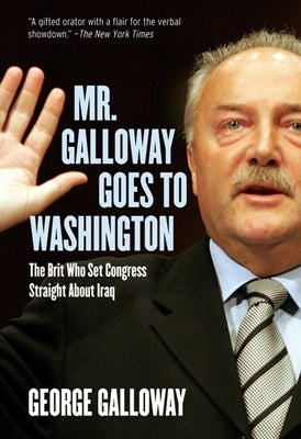 Mr. Galloway Goes to Washington: The Brit Who Set Congress Straight about Iraq by Galloway, George