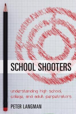 School Shooters: Understanding High School, College, and Adult Perpetrators by Langman, Peter