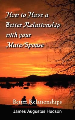 How to Have a Better Relationship with your Mate/Spouse: Better Relationships by Hudson, James Augustus