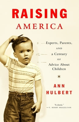 Raising America: Experts, Parents, and a Century of Advice about Children by Hulbert, Ann