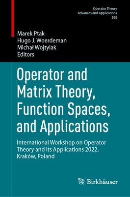 Operator and Matrix Theory, Function Spaces, and Applications: International Workshop on Operator Theory and Its Applications 2022, Krak, Poland by Ptak, Marek