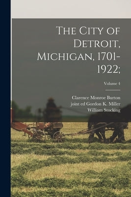 The City of Detroit, Michigan, 1701-1922;; Volume 4 by Burton, Clarence Monroe 1853-1932