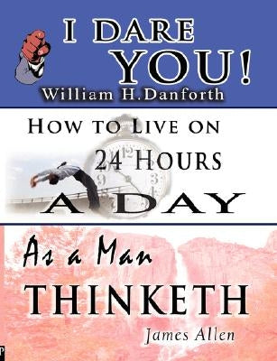 The Wisdom of William H. Danforth, James Allen & Arnold Bennett- Including: I Dare You!, As a Man Thinketh & How to Live on 24 Hours a Day by Danforth, William H.
