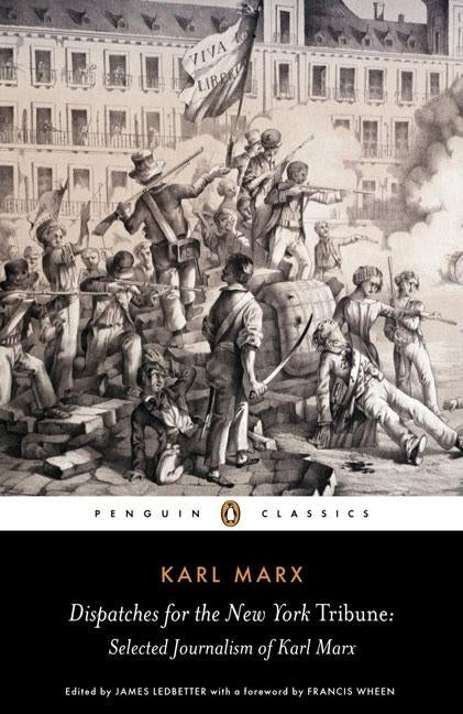 Dispatches for the New York Tribune: Selected Journalism of Karl Marx by Marx, Karl