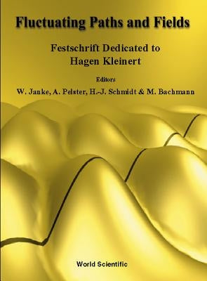 Fluctuating Paths and Fields - Festschrift Dedicated to Hagen Kleinert on the Occasion of His 60th Birthday by Bachmann, Michael