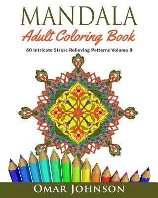 Mandala Adult Coloring Book: 60 Intricate Stress Relieving Patterns, Volume 8 by Johnson, Omar