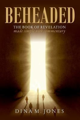 Beheaded: The book of revelation made simple with commentary by Jones, Dina M.
