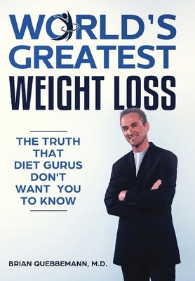 World's Greatest Weight Loss - The Truth That Diet Gurus Don't Want You To Know by Quebbemann, Brian