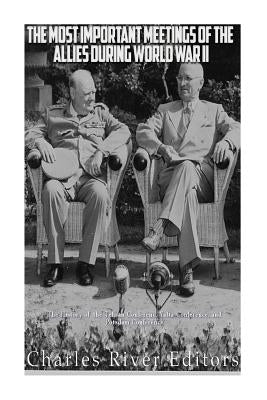 The Most Important Meetings of the Allies during World War II: The History of the Tehran Conference, Yalta Conference, and Potsdam Conference by Charles River