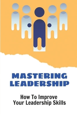 Mastering Leadership: How To Improve Your Leadership Skills: Strengths Based Leadership by Imbimbo, Kurtis
