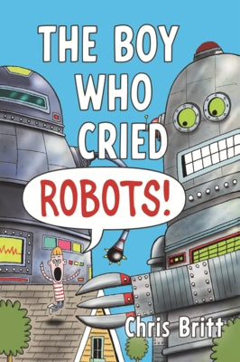 Boy Who Cried Robots! by Britt, Chris
