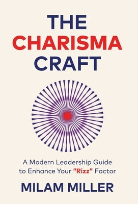 The Charisma Craft: A Modern Leadership Guide to Enhance Your "Rizz" Factor by Miller, Milam