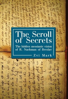 The Scroll of Secrets: The Hidden Messianic Vision of R. Nachman of Breslav by Mark, Zvi