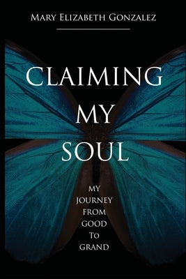 Claiming My Soul: My Journey From Good To Grand by Gonzalez, Mary