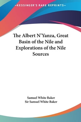 The Albert N'Yanza, Great Basin of the Nile and Explorations of the Nile Sources by Baker, Samuel White