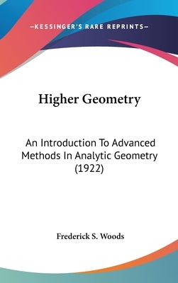 Higher Geometry: An Introduction To Advanced Methods In Analytic Geometry (1922) by Woods, Frederick S.