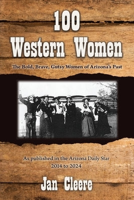 100 Western Women: The Bold, Brave, Gutsy Women of Arizona's Past by Cleere, Jan
